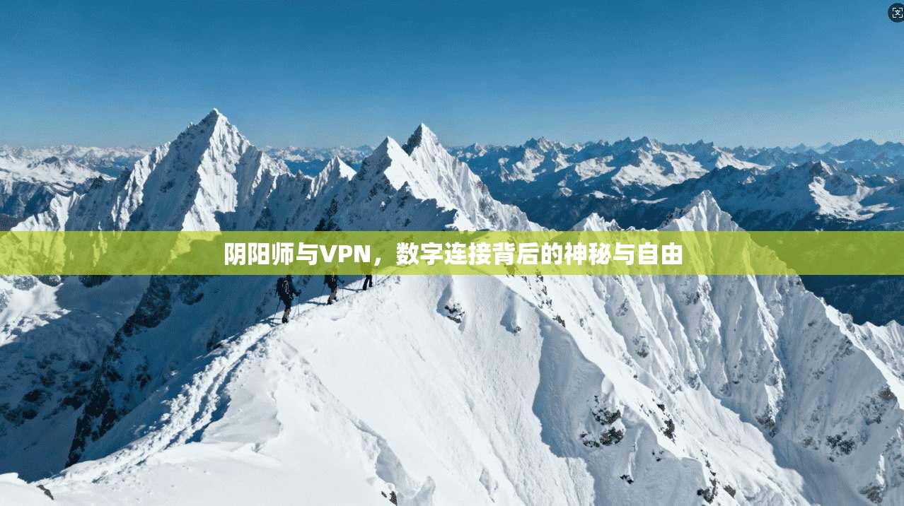 阴阳师与VPN，数字连接背后的神秘与自由