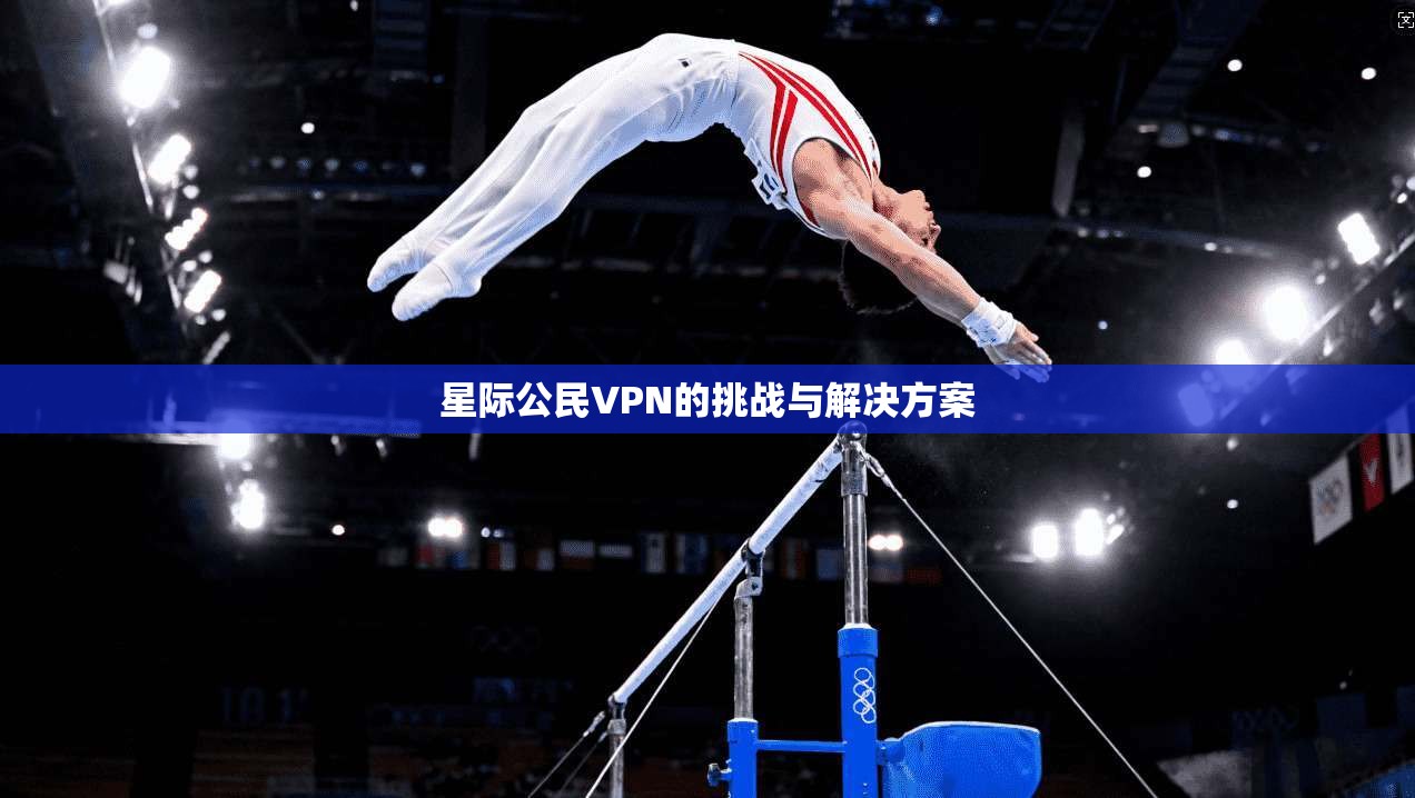 星际公民VPN的挑战与解决方案