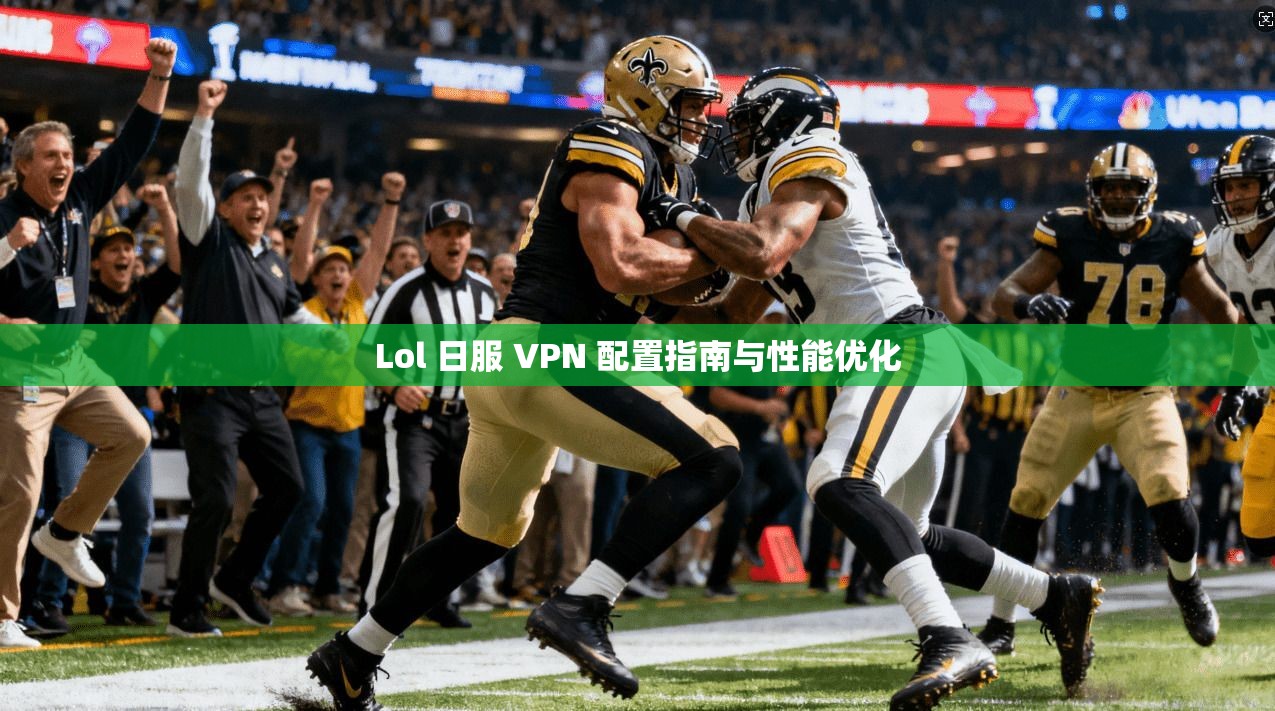 Lol 日服 VPN 配置指南与性能优化
