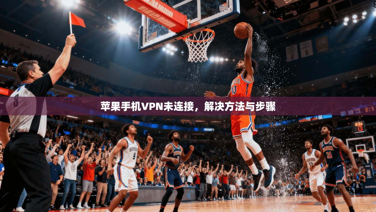 苹果手机VPN未连接，解决方法与步骤