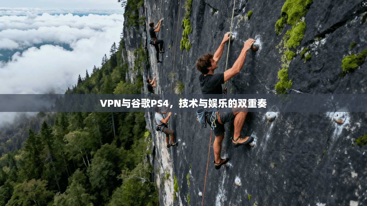 VPN与谷歌PS4，技术与娱乐的双重奏