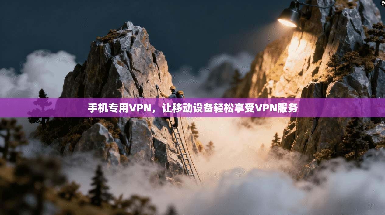 手机专用VPN，让移动设备轻松享受VPN服务