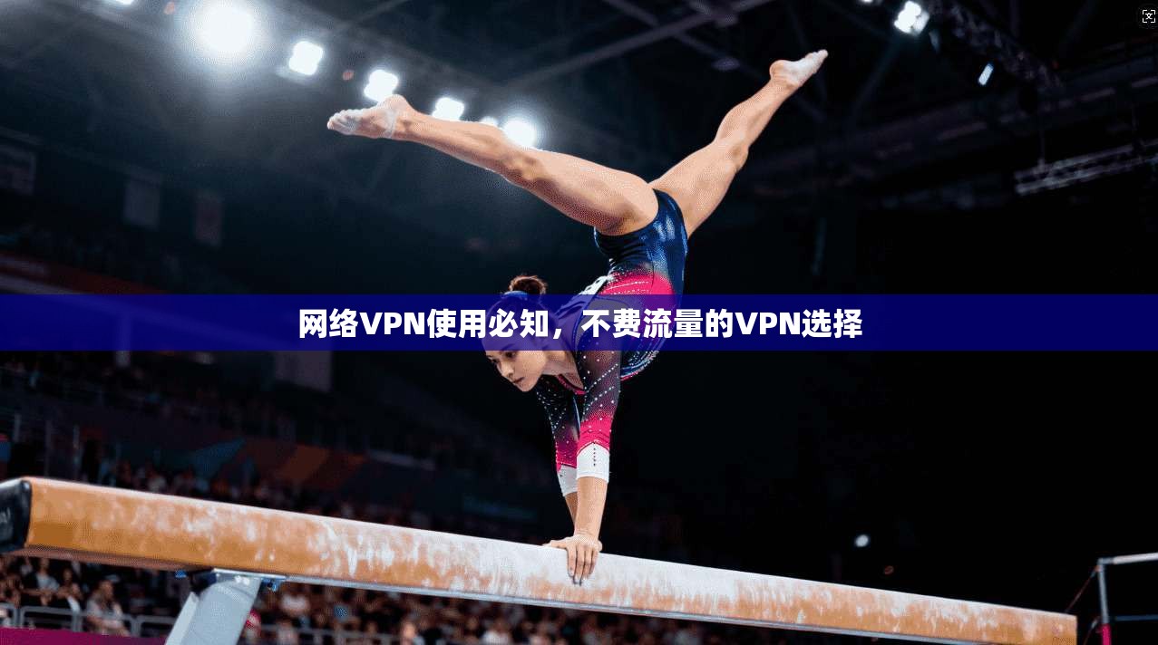 网络VPN使用必知，不费流量的VPN选择