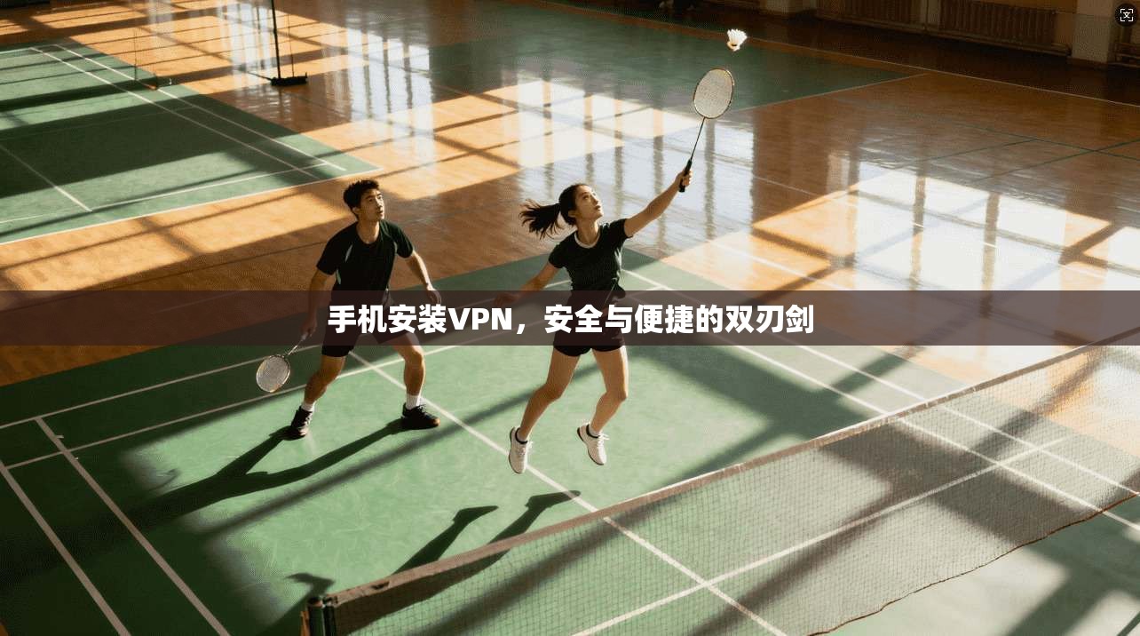 手机安装VPN，安全与便捷的双刃剑