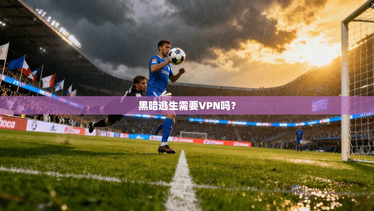 黑暗逃生需要VPN吗？