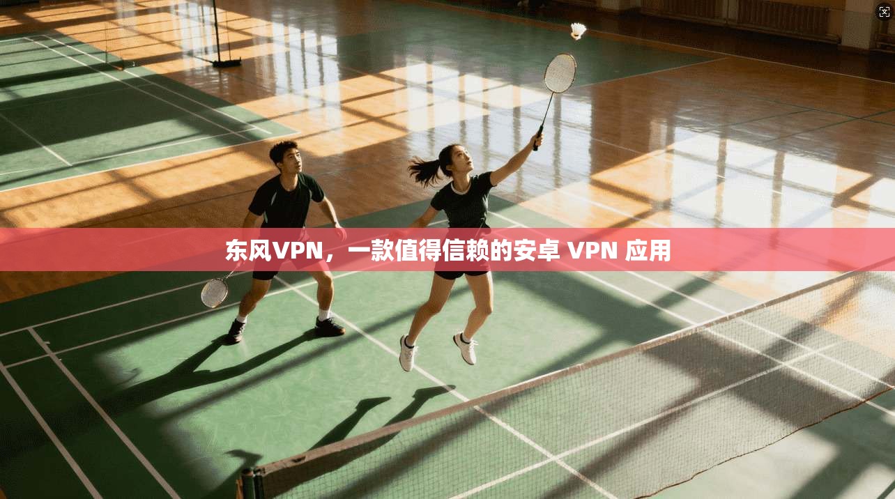 东风VPN，一款值得信赖的安卓 VPN 应用