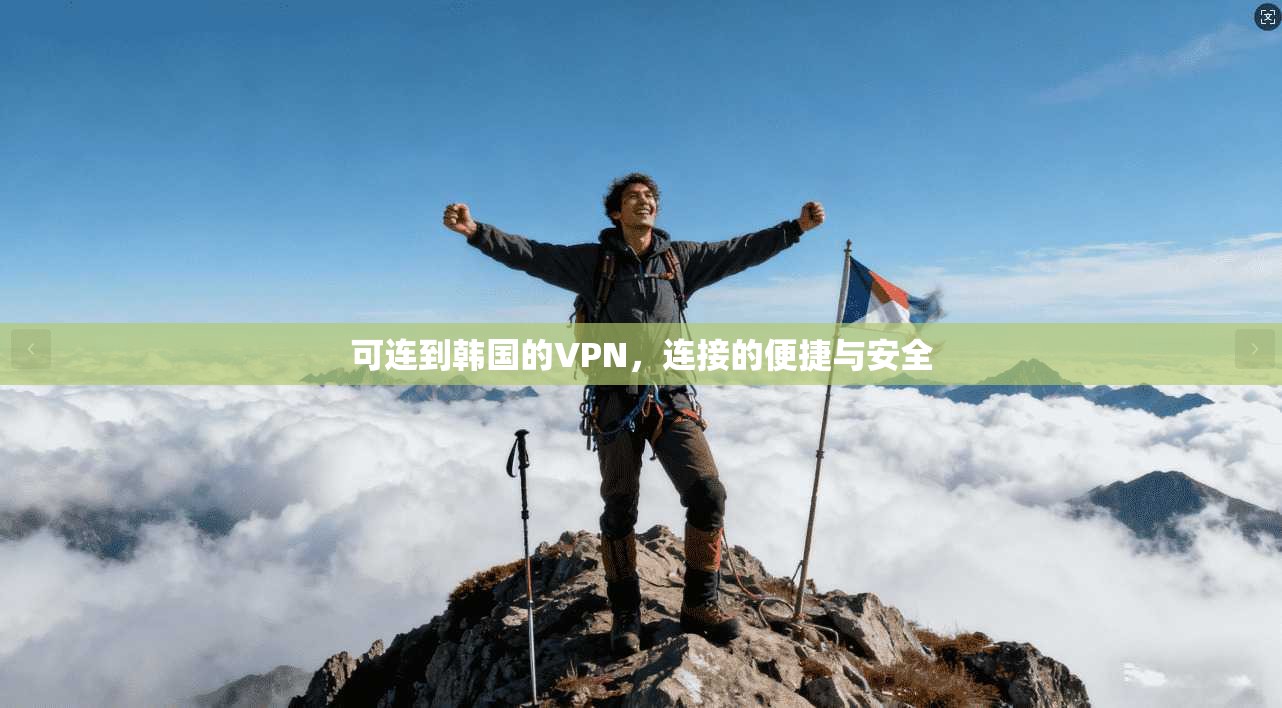 可连到韩国的VPN,连接的便捷与安全
