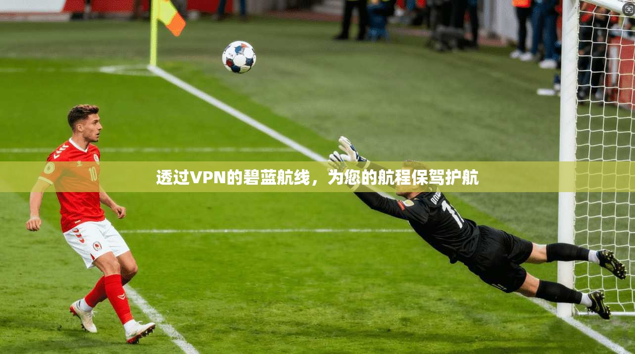 透过VPN的碧蓝航线，为您的航程保驾护航