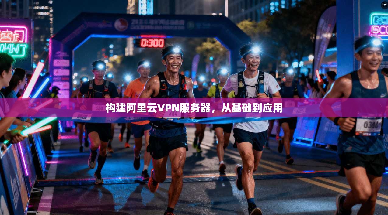 构建阿里云VPN服务器，从基础到应用
