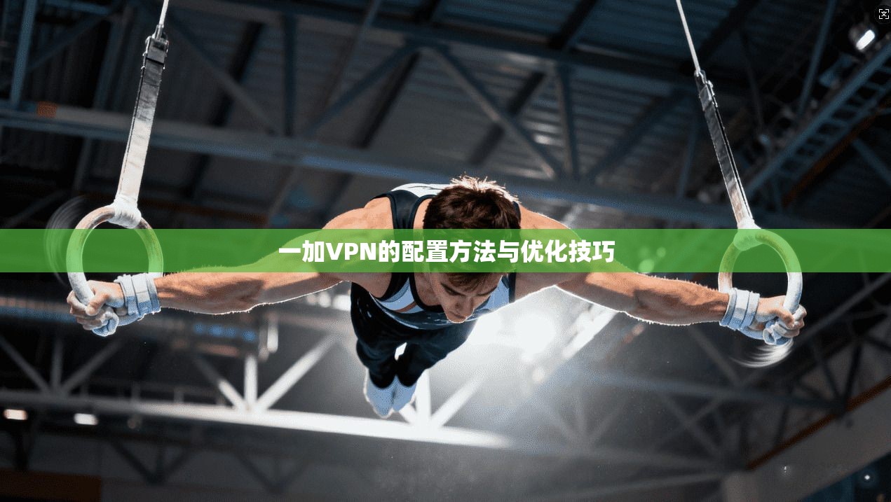 一加VPN的配置方法与优化技巧
