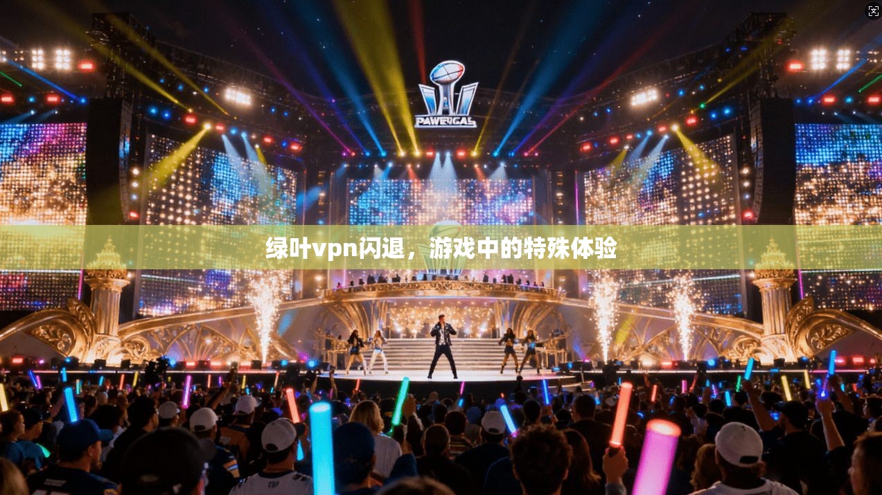 绿叶vpn闪退，游戏中的特殊体验