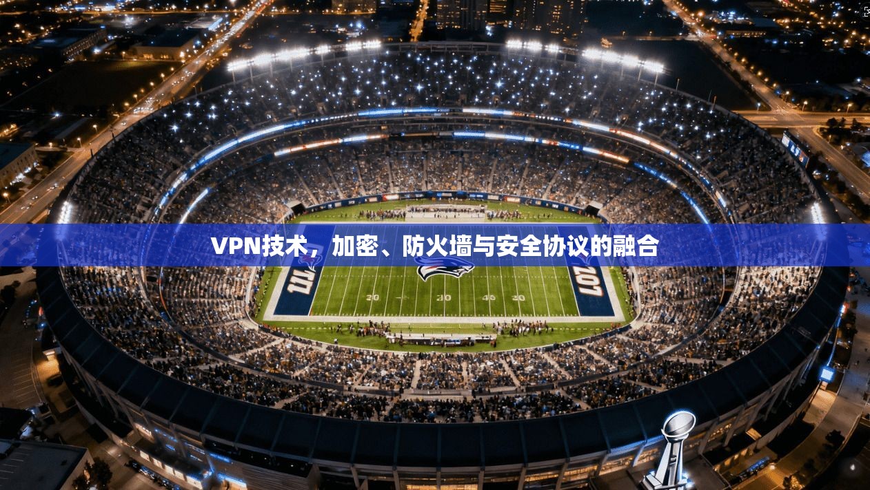 VPN技术，加密、防火墙与安全协议的融合