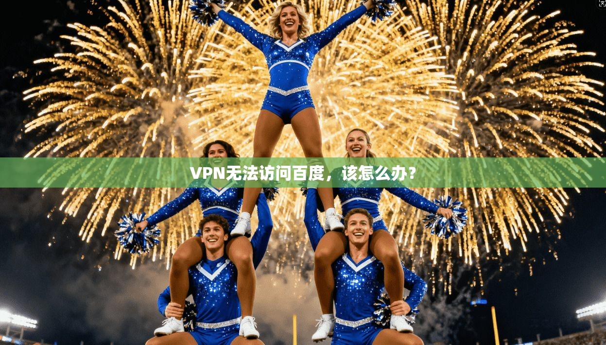 VPN无法访问百度，该怎么办？