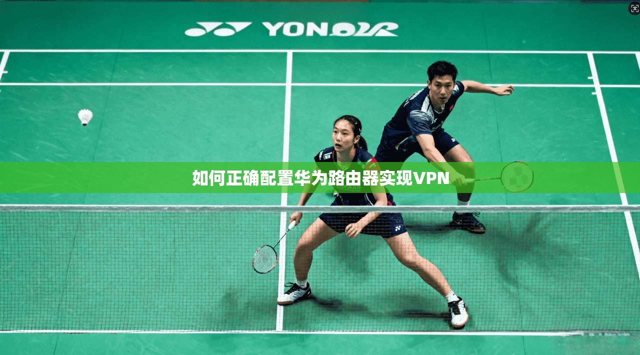 如何正确配置华为路由器实现VPN