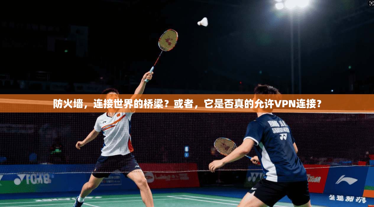 防火墙,连接世界的桥梁?或者,它是否真的允许VPN连接?