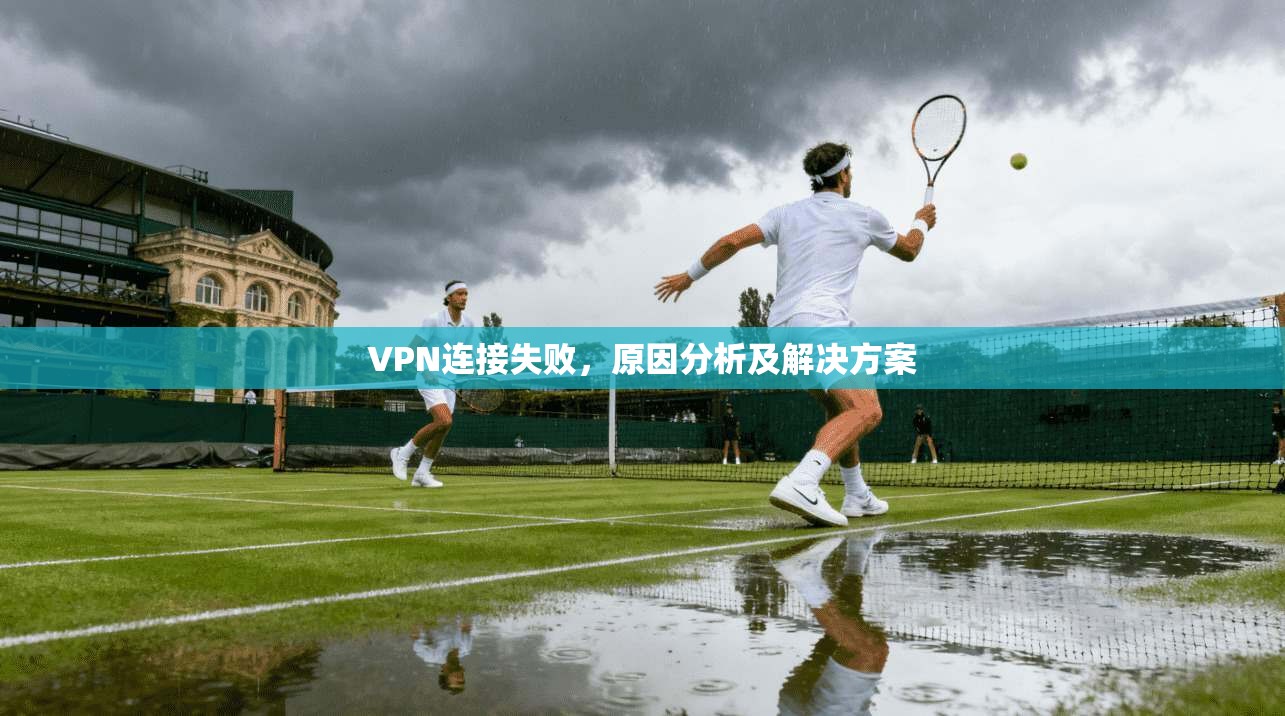 VPN连接失败，原因分析及解决方案