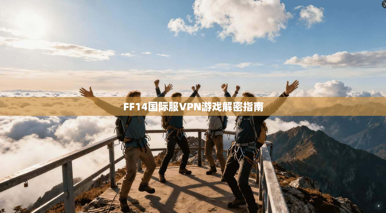 FF14国际服VPN游戏解密指南