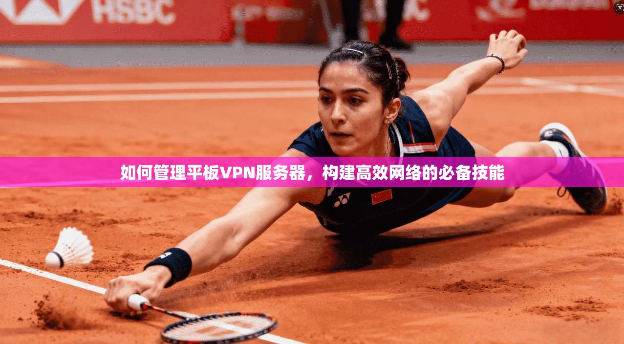 如何管理平板VPN服务器,构建高效网络的必备技能