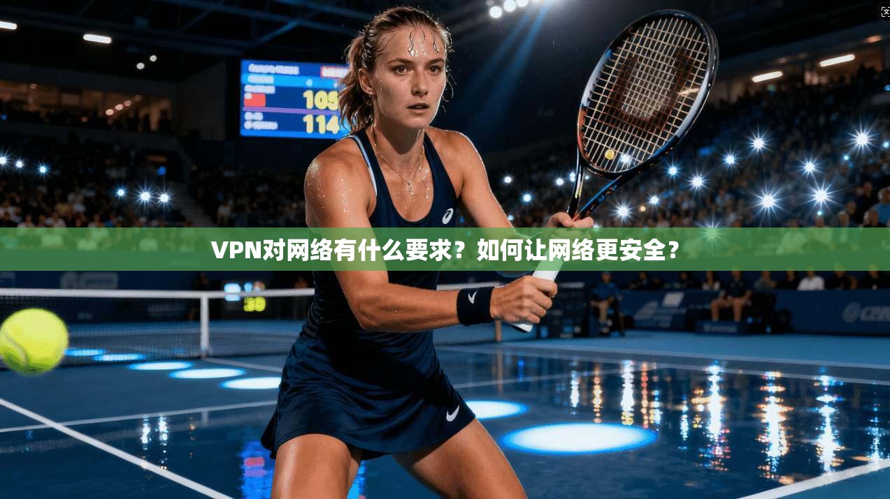 VPN对网络有什么要求？如何让网络更安全？