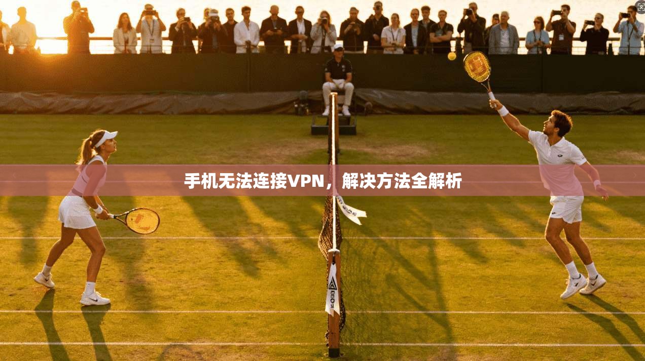 手机无法连接VPN，解决方法全解析