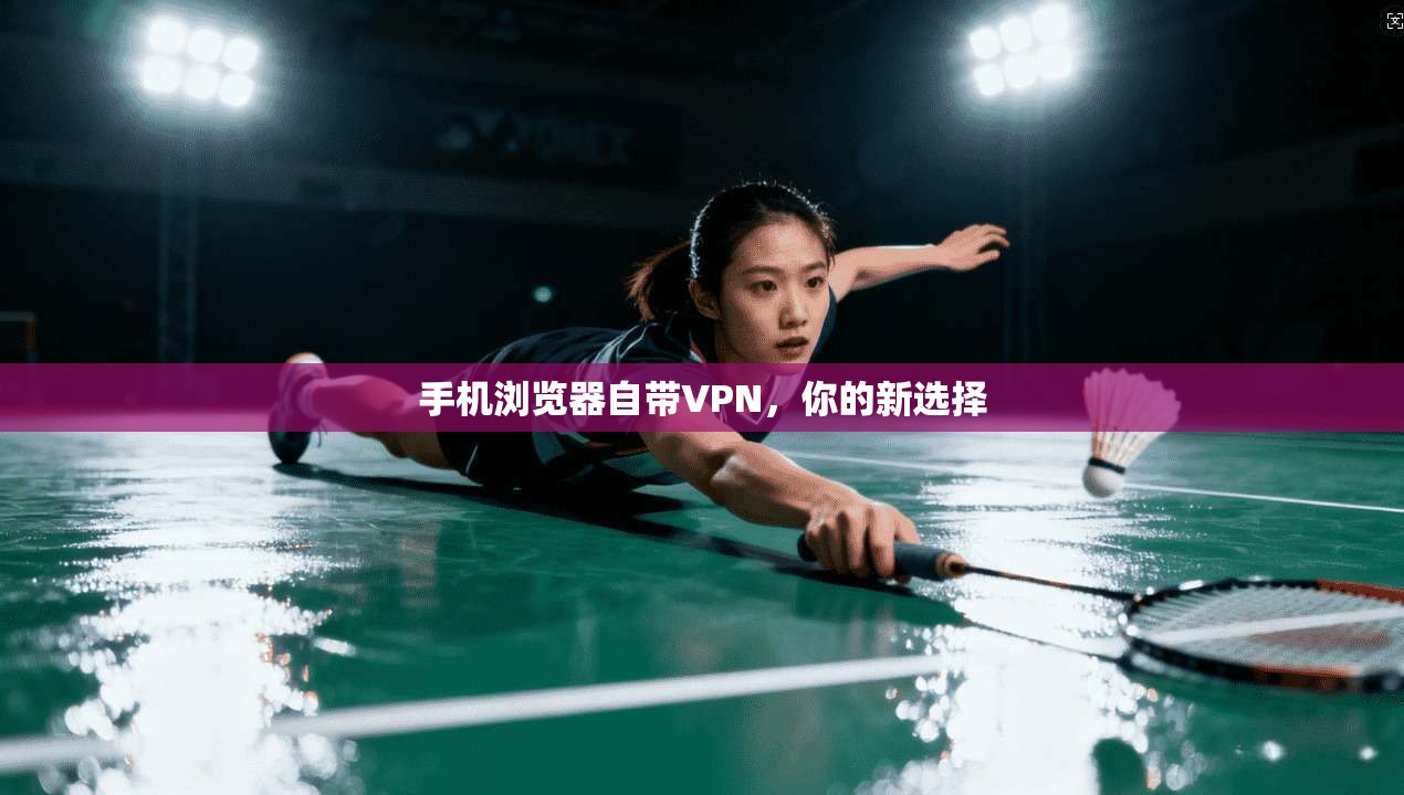 手机浏览器自带VPN，你的新选择