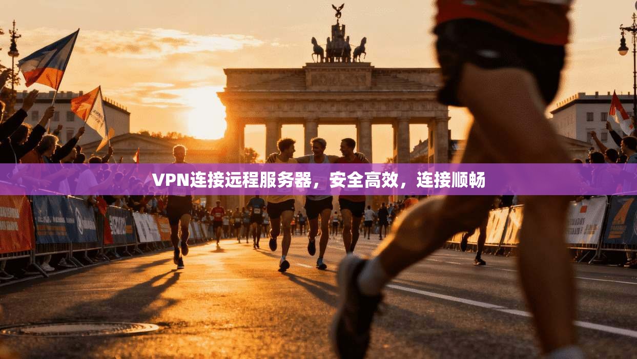 VPN连接远程服务器，安全高效，连接顺畅