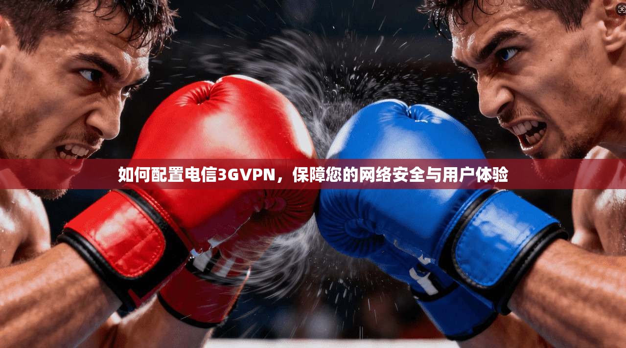 如何配置电信3GVPN,保障您的网络安全与用户体验