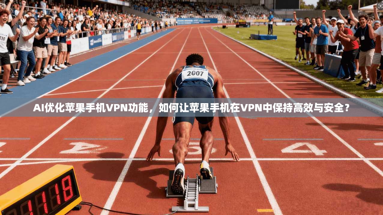 AI优化苹果手机VPN功能,如何让苹果手机在VPN中保持高效与安全?