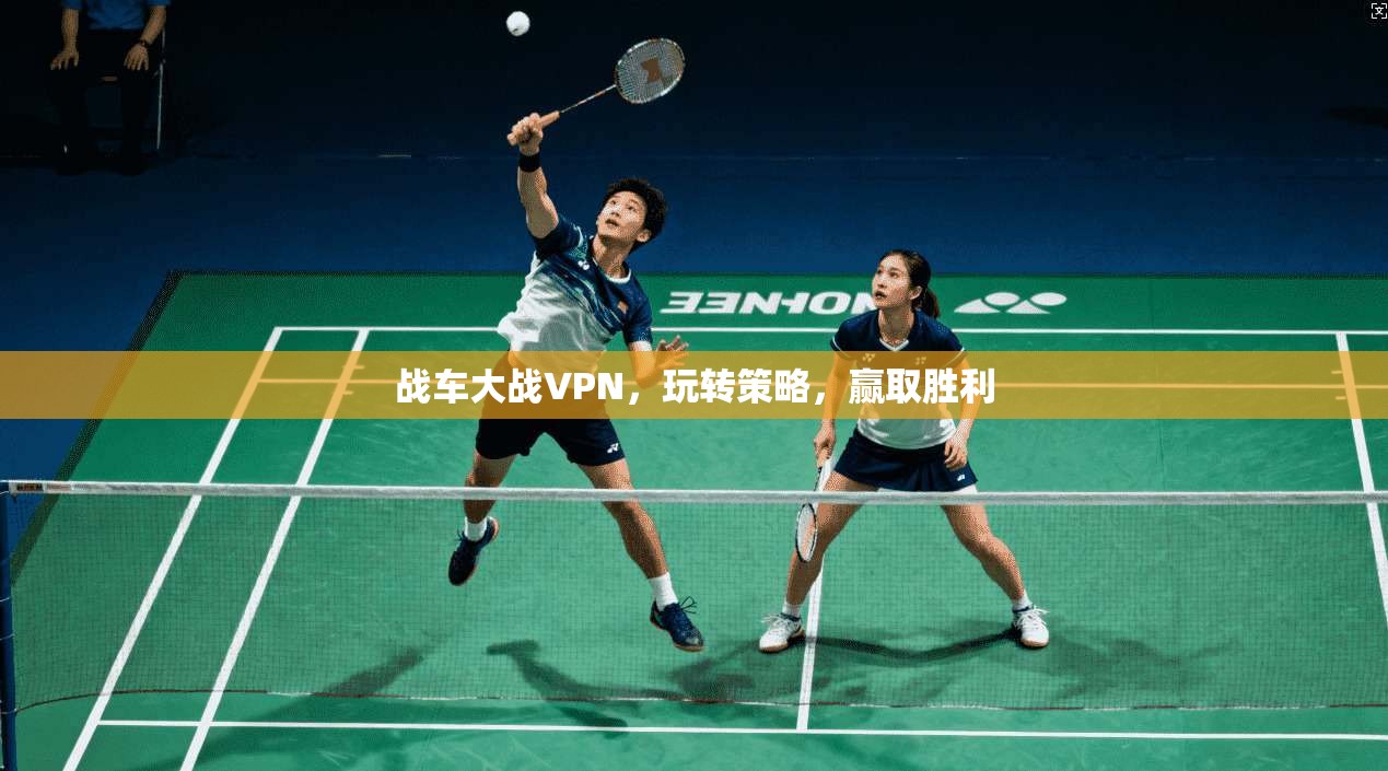 战车大战VPN,玩转策略,赢取胜利