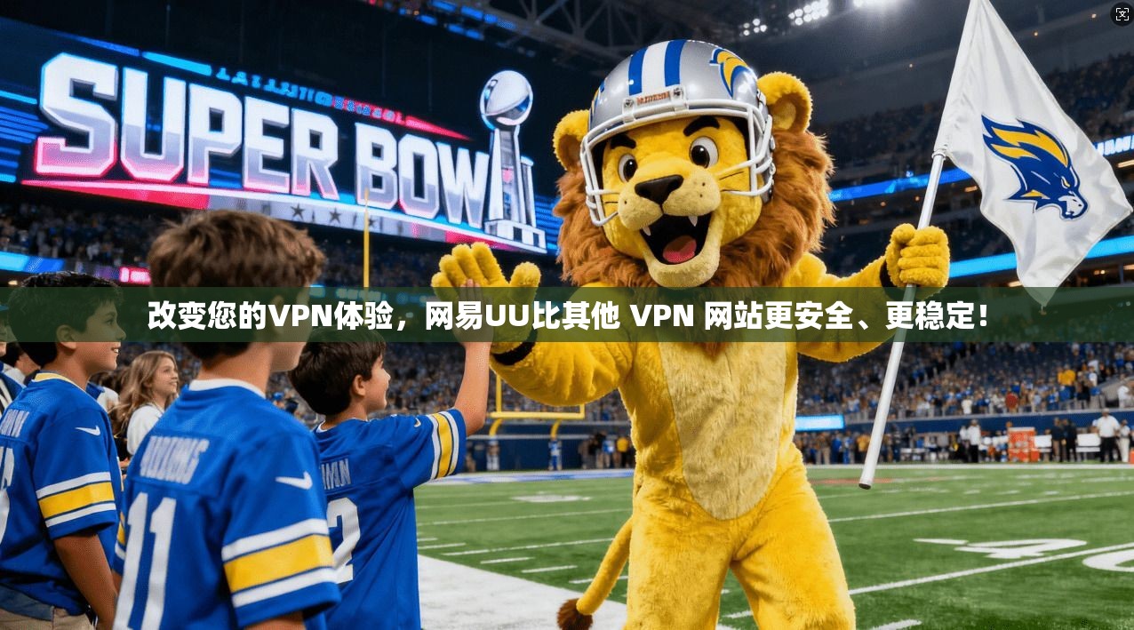 改变您的VPN体验,网易UU比其他 VPN 网站更安全、更稳定!