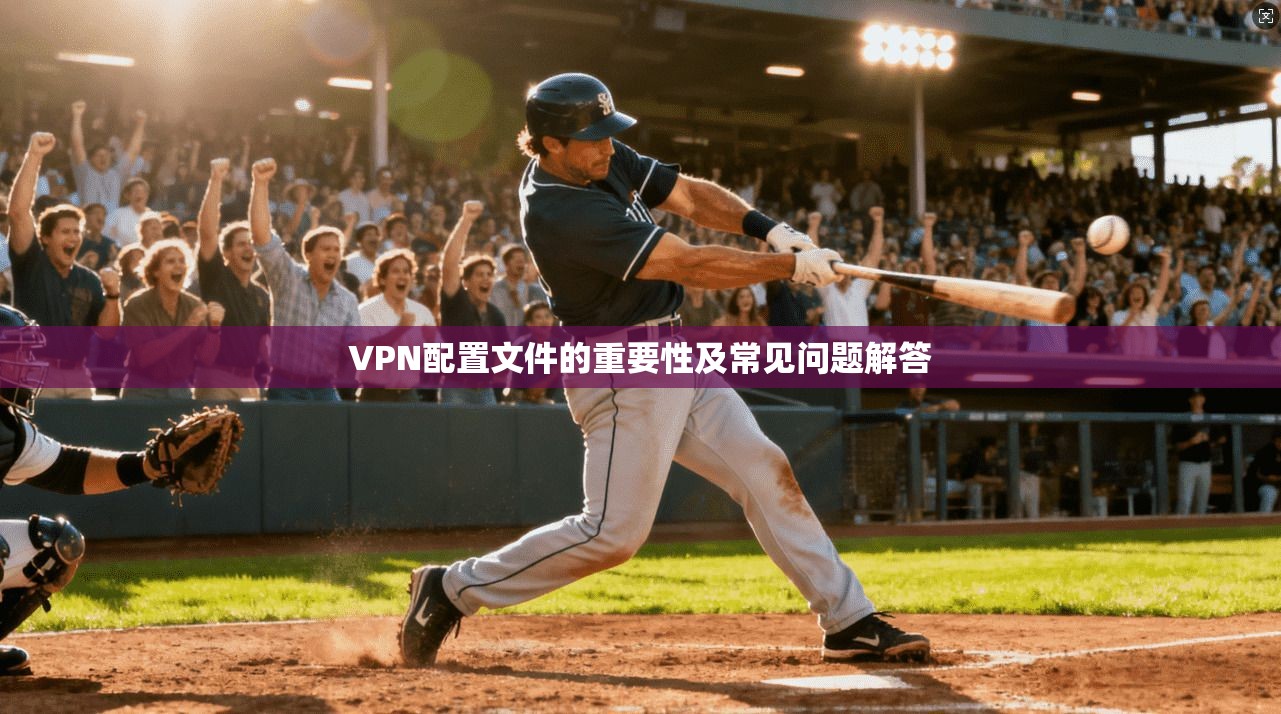 VPN配置文件的重要性及常见问题解答