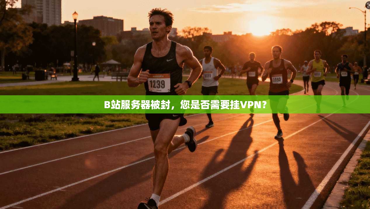 B站服务器被封,您是否需要挂VPN?
