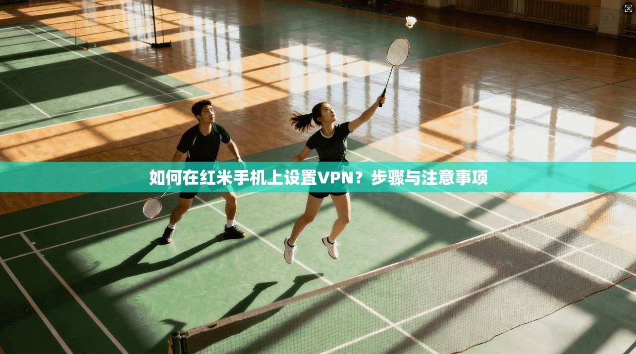 如何在红米手机上设置VPN?步骤与注意事项
