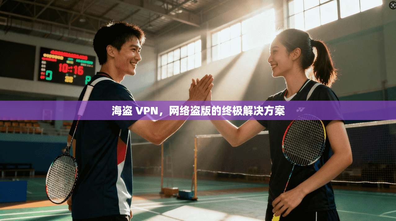 海盗 VPN，网络盗版的终极解决方案