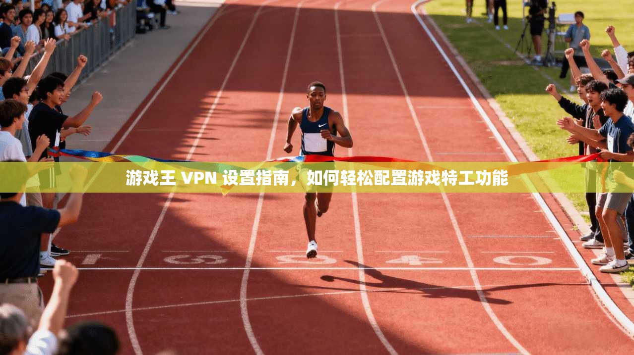 游戏王 VPN 设置指南，如何轻松配置游戏特工功能
