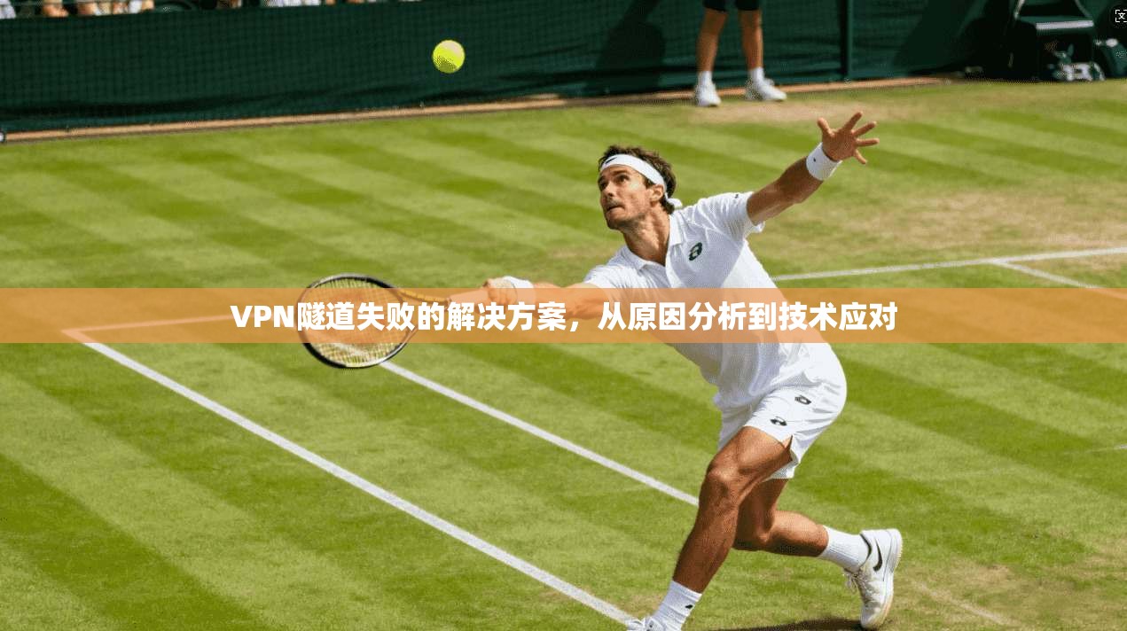 VPN隧道失败的解决方案，从原因分析到技术应对