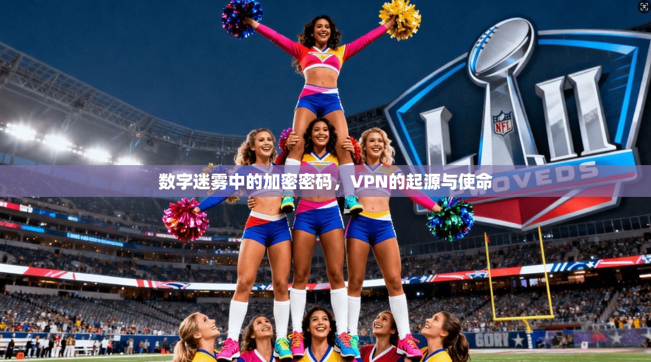 数字迷雾中的加密密码，VPN的起源与使命