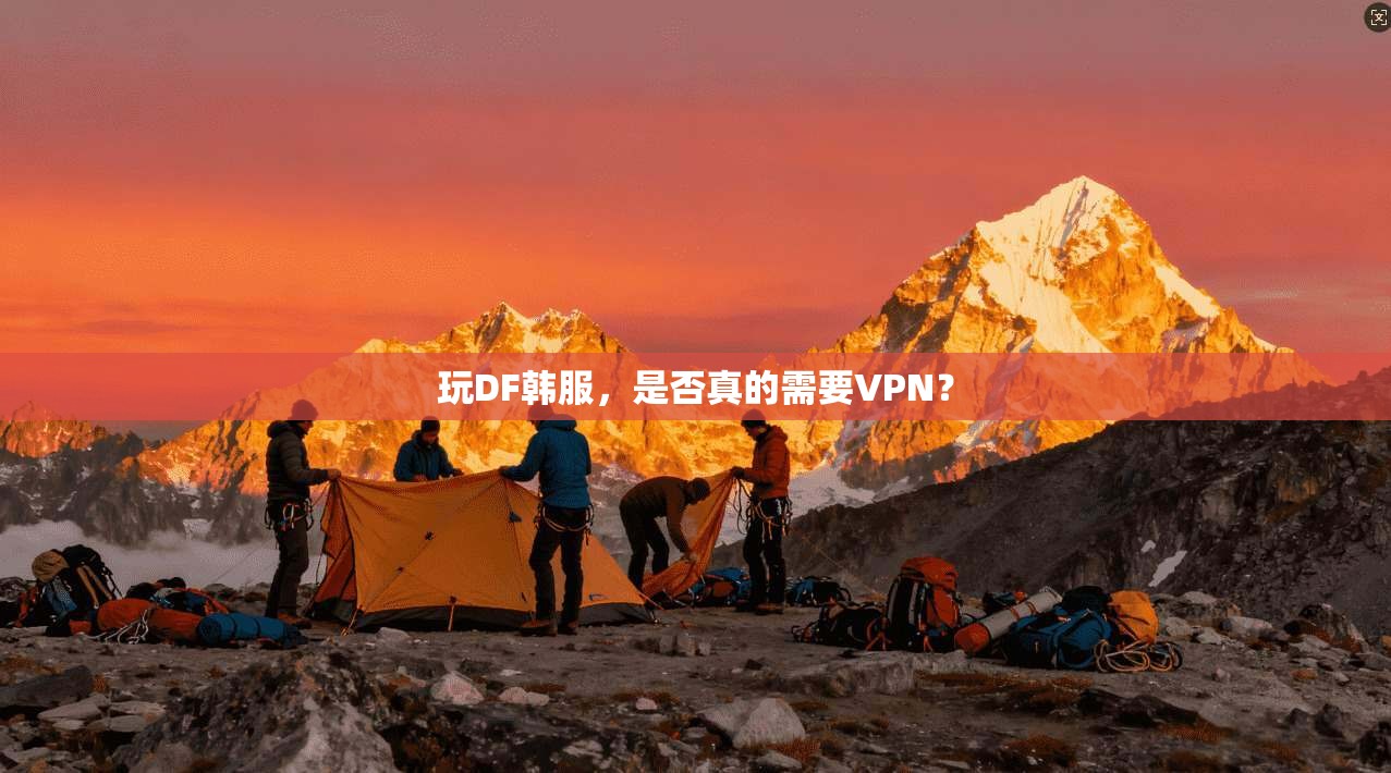玩DF韩服，是否真的需要VPN？