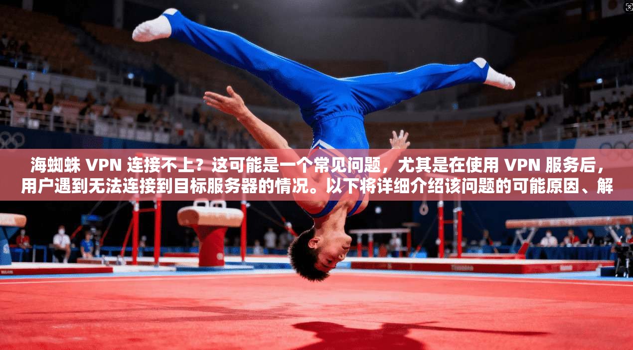 海蜘蛛 VPN 连接不上？这可能是一个常见问题，尤其是在使用 VPN 服务后，用户遇到无法连接到目标服务器的情况。以下将详细介绍该问题的可能原因、解决步骤以及如何避免再次遇到这种情况