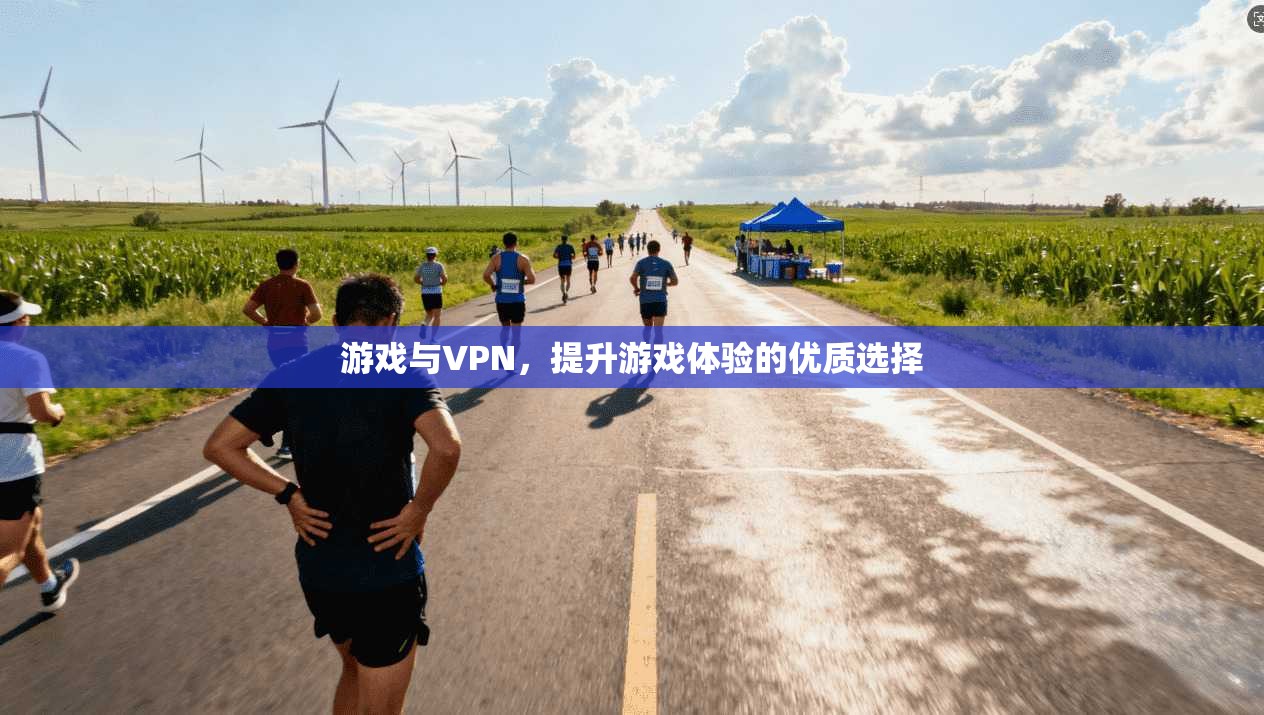 游戏与VPN，提升游戏体验的优质选择