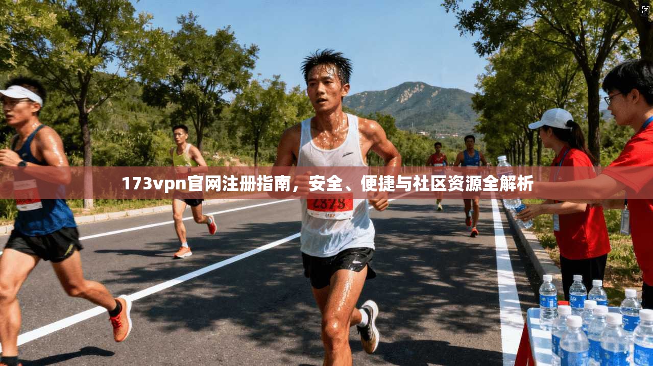 173vpn官网注册指南,安全、便捷与社区资源全解析