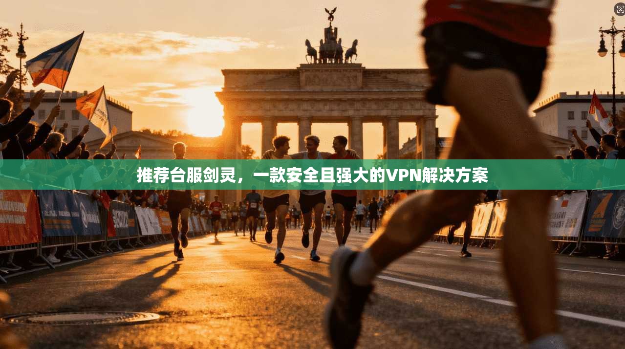 推荐台服剑灵，一款安全且强大的VPN解决方案