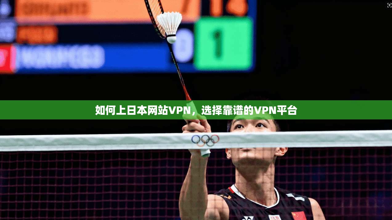 如何上日本网站VPN,选择靠谱的VPN平台