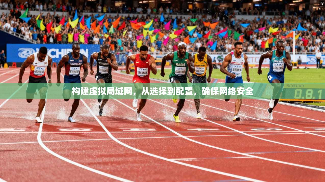 构建虚拟局域网，从选择到配置，确保网络安全