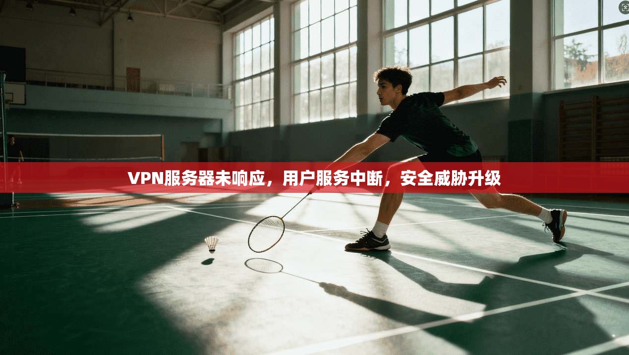 VPN服务器未响应,用户服务中断,安全威胁升级