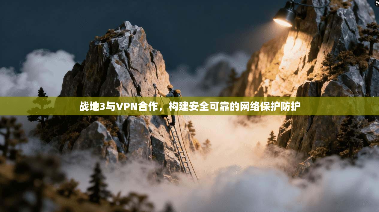 战地3与VPN合作，构建安全可靠的网络保护防护