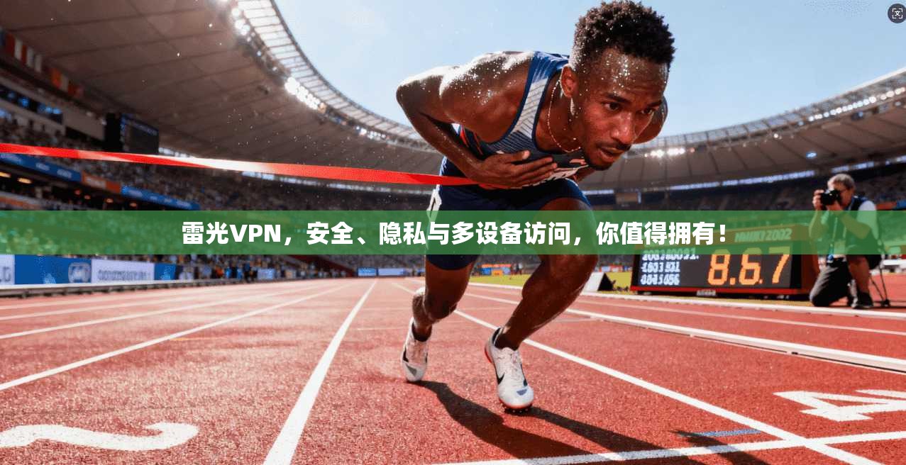 雷光VPN，安全、隐私与多设备访问，你值得拥有！