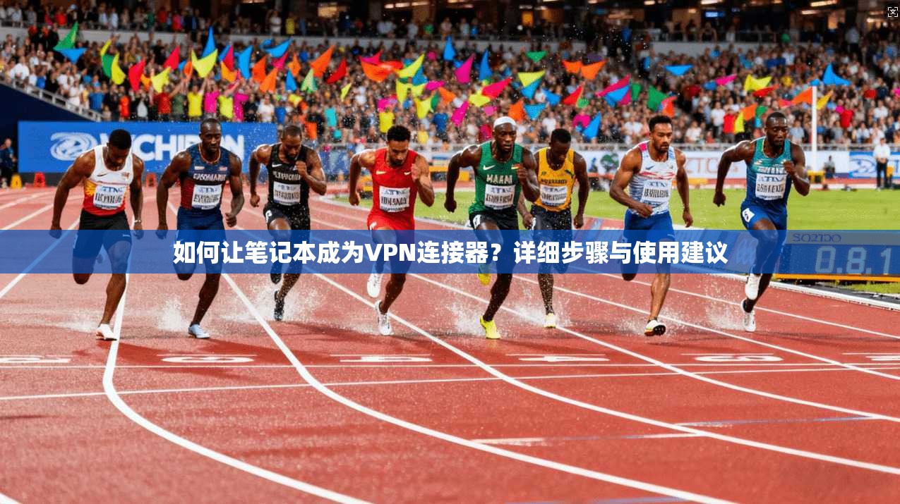 如何让笔记本成为VPN连接器？详细步骤与使用建议