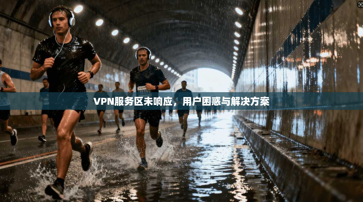 VPN服务区未响应,用户困惑与解决方案