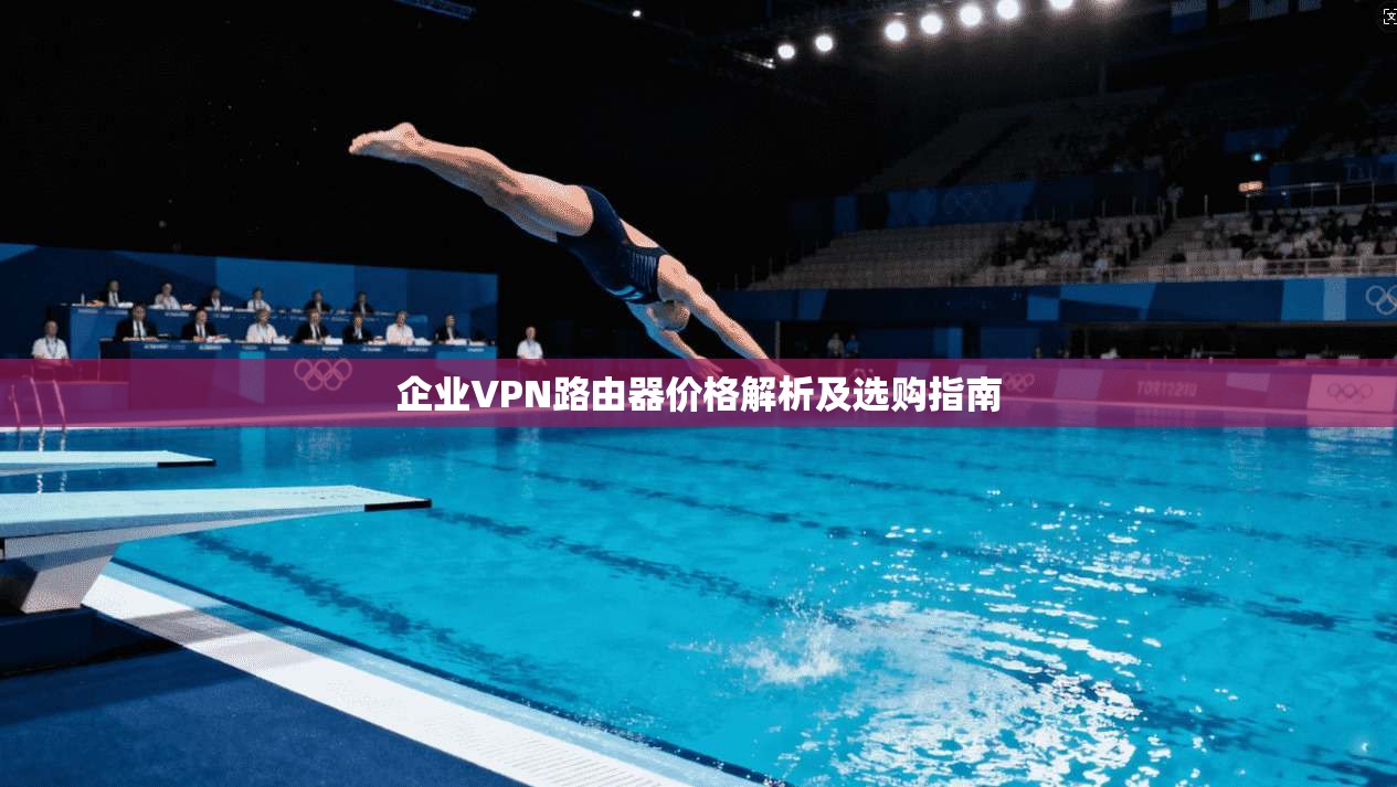 企业VPN路由器价格解析及选购指南